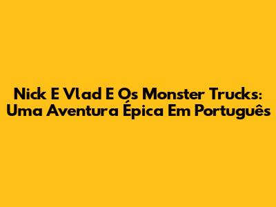 Nick E Vlad E Os Monster Trucks: Uma Aventura Épica Em Português