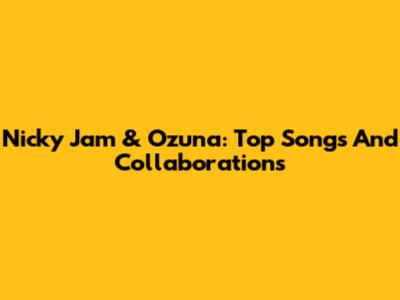 Nicky Jam & Ozuna: Top Songs And Collaborations