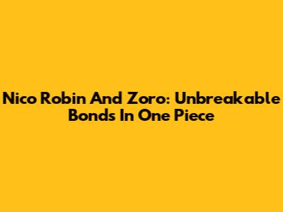 Nico Robin And Zoro: Unbreakable Bonds In One Piece