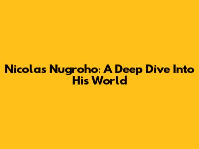 Nicolas Nugroho: A Deep Dive Into His World