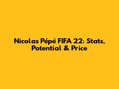 Nicolas Pépé FIFA 22: Stats, Potential & Price