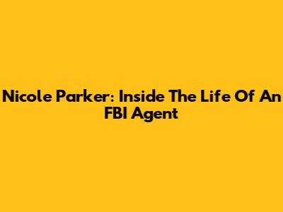 Nicole Parker: Inside The Life Of An FBI Agent