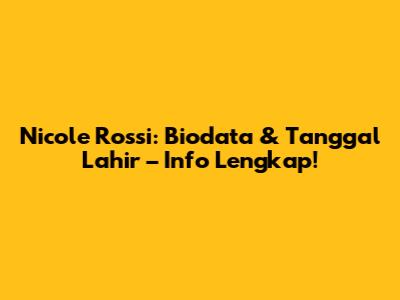 Nicole Rossi: Biodata & Tanggal Lahir – Info Lengkap!