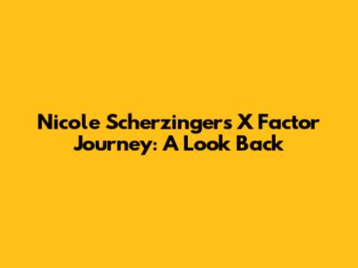 Nicole Scherzinger's X Factor Journey: A Look Back