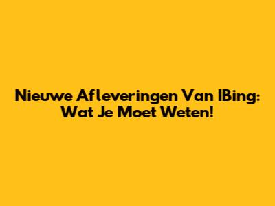 Nieuwe Afleveringen Van IBing: Wat Je Moet Weten!