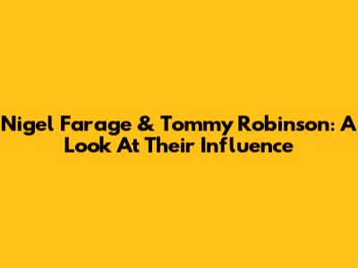 Nigel Farage & Tommy Robinson: A Look At Their Influence