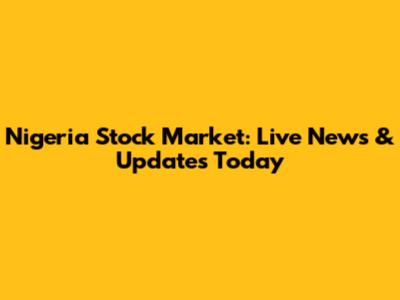 Nigeria Stock Market: Live News & Updates Today