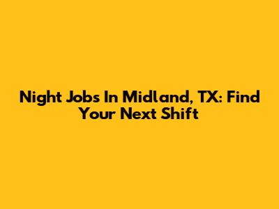 Night Jobs In Midland, TX: Find Your Next Shift