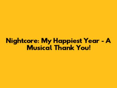 Nightcore: My Happiest Year - A Musical Thank You!