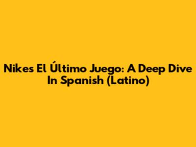 Nike's 'El Último Juego': A Deep Dive In Spanish (Latino)