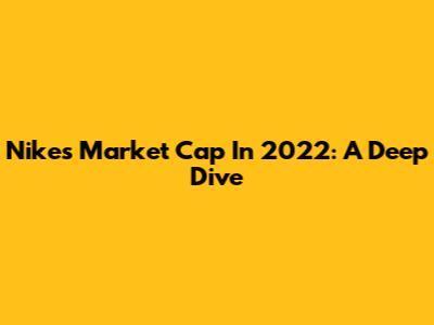 Nike's Market Cap In 2022: A Deep Dive