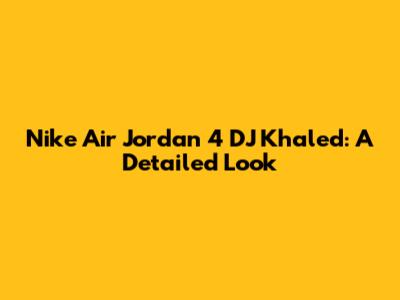 Nike Air Jordan 4 DJ Khaled: A Detailed Look