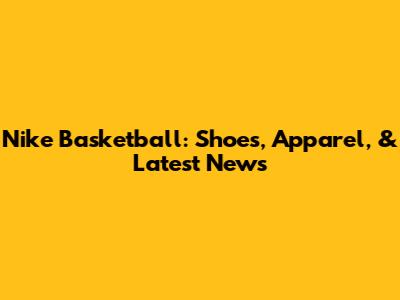 Nike Basketball: Shoes, Apparel, & Latest News