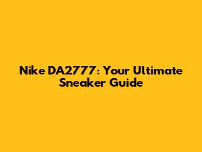 Nike DA2777: Your Ultimate Sneaker Guide