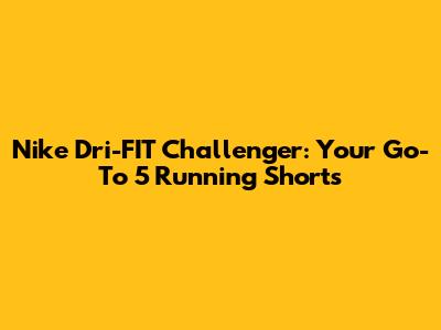 Nike Dri-FIT Challenger: Your Go-To 5" Running Shorts