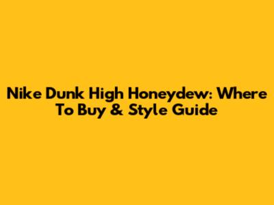 Nike Dunk High Honeydew: Where To Buy & Style Guide