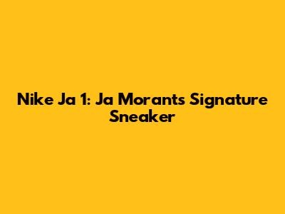 Nike Ja 1: Ja Morant's Signature Sneaker