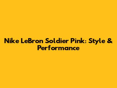 Nike LeBron Soldier Pink: Style & Performance