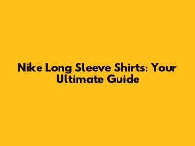 Nike Long Sleeve Shirts: Your Ultimate Guide