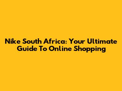Nike South Africa: Your Ultimate Guide To Online Shopping