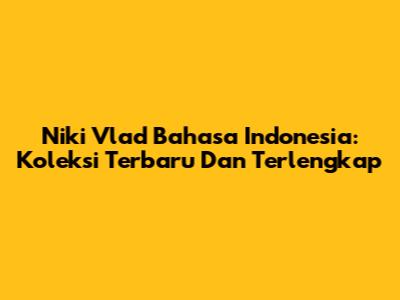 Niki Vlad Bahasa Indonesia: Koleksi Terbaru Dan Terlengkap