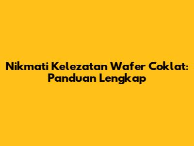 Nikmati Kelezatan Wafer Coklat: Panduan Lengkap