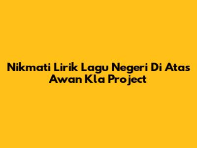 Nikmati Lirik Lagu Negeri Di Atas Awan Kla Project