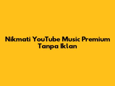 Nikmati YouTube Music Premium Tanpa Iklan