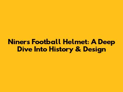 Niners Football Helmet: A Deep Dive Into History & Design