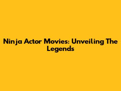 Ninja Actor Movies: Unveiling The Legends