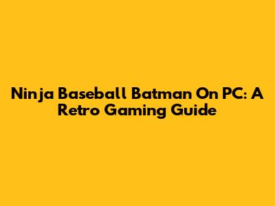 Ninja Baseball Batman On PC: A Retro Gaming Guide