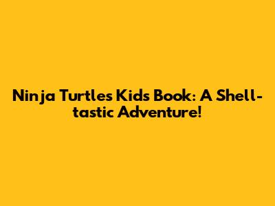 Ninja Turtles Kids Book: A Shell-tastic Adventure!