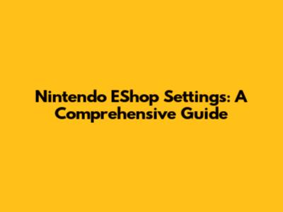Nintendo EShop Settings: A Comprehensive Guide