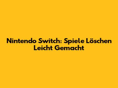Nintendo Switch: Spiele Löschen Leicht Gemacht