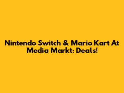 Nintendo Switch & Mario Kart At Media Markt: Deals!
