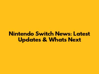 Nintendo Switch News: Latest Updates & What's Next