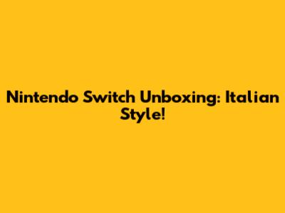 Nintendo Switch Unboxing: Italian Style!