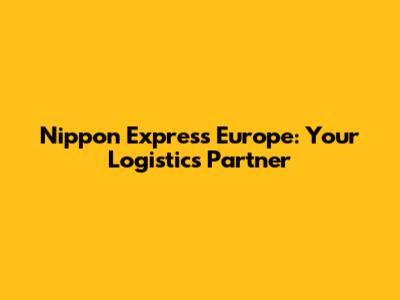 Nippon Express Europe: Your Logistics Partner