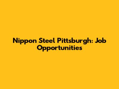 Nippon Steel Pittsburgh: Job Opportunities