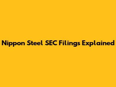 Nippon Steel SEC Filings Explained
