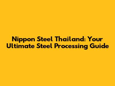 Nippon Steel Thailand: Your Ultimate Steel Processing Guide