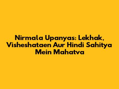 Nirmala Upanyas: Lekhak, Visheshataen Aur Hindi Sahitya Mein Mahatva
