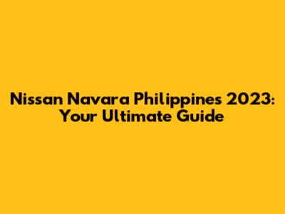 Nissan Navara Philippines 2023: Your Ultimate Guide