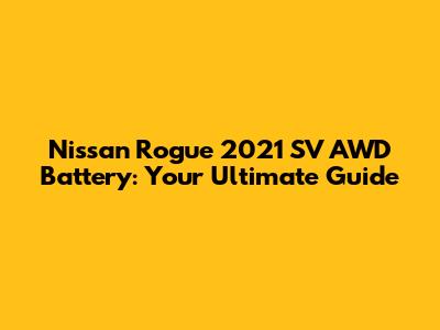 Nissan Rogue 2021 SV AWD Battery: Your Ultimate Guide