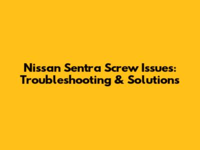 Nissan Sentra Screw Issues: Troubleshooting & Solutions