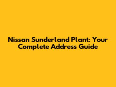 Nissan Sunderland Plant: Your Complete Address Guide