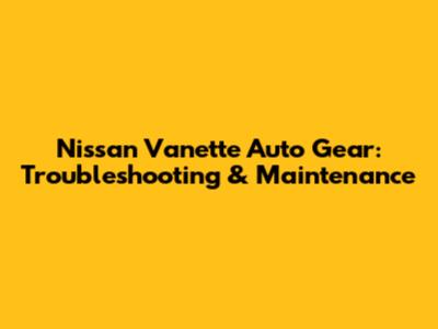 Nissan Vanette Auto Gear: Troubleshooting & Maintenance