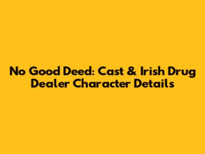 No Good Deed: Cast & Irish Drug Dealer Character Details