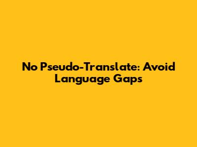 No Pseudo-Translate: Avoid Language Gaps