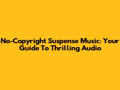 No-Copyright Suspense Music: Your Guide To Thrilling Audio